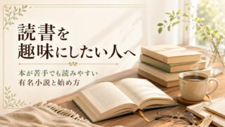 読書を趣味にしたい人へ｜本が苦手でも読みやすい有名小説と始め方