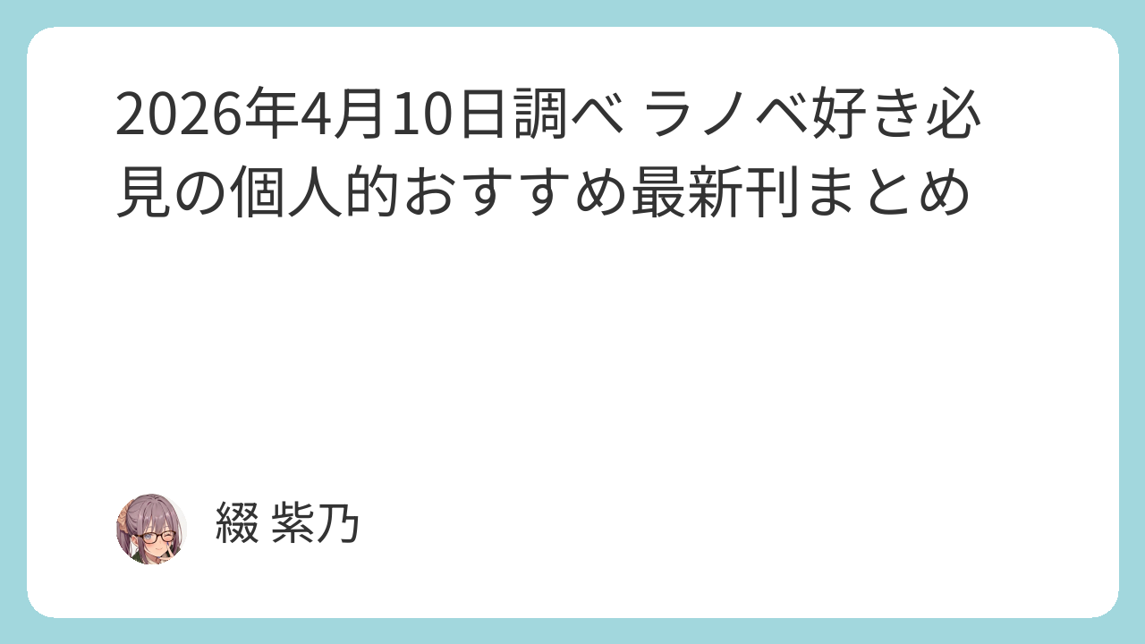 2026年4月10日調べ ラノベ好き必見の個人的おすすめ最新刊まとめ