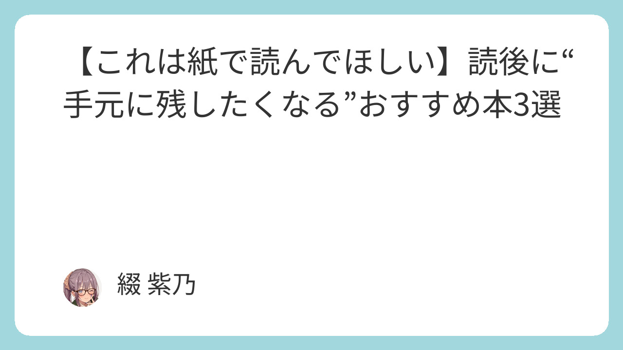 【これは紙で読んでほしい】読後に“手元に残したくなる”おすすめ本3選